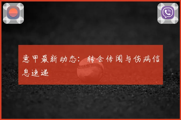 意甲最新动态：转会传闻与伤病信息速递