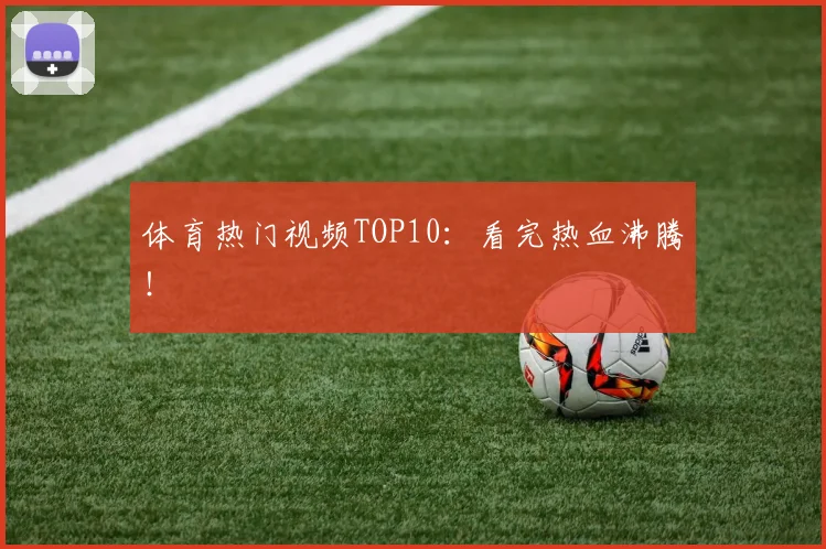 体育热门视频TOP10：看完热血沸腾！