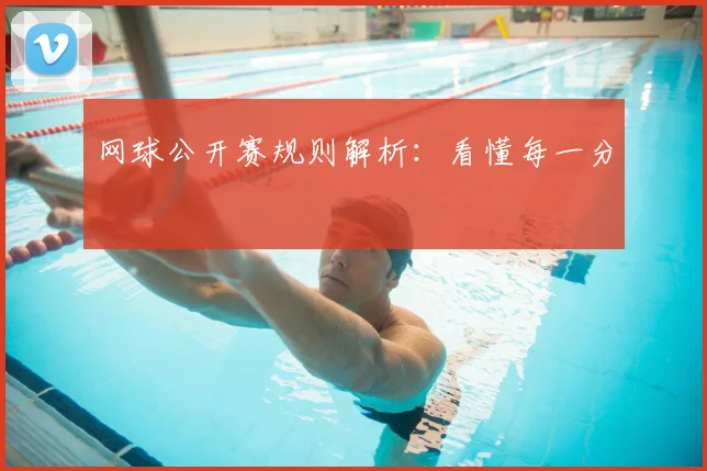 网球公开赛规则解析:看懂每一分