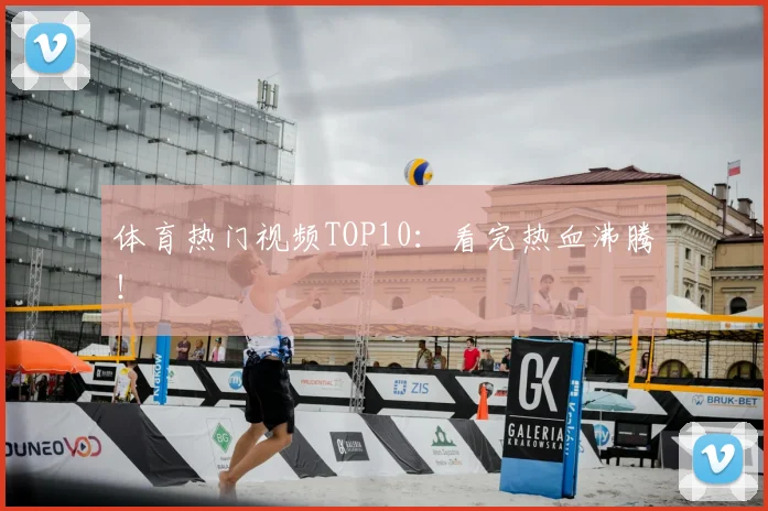 体育热门视频TOP10:看完热血沸腾!