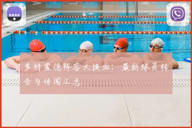 多特蒙德阵容大换血:最新球员转会与传闻汇总
