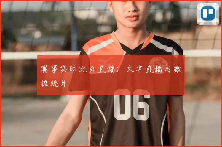 赛事实时比分直播:文字直播与数据统计