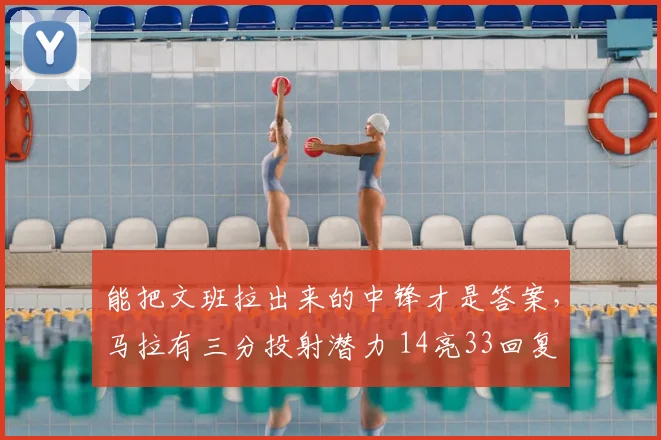 能把文班拉出来的中锋才是答案,马拉有三分投射潜力 14亮33回复