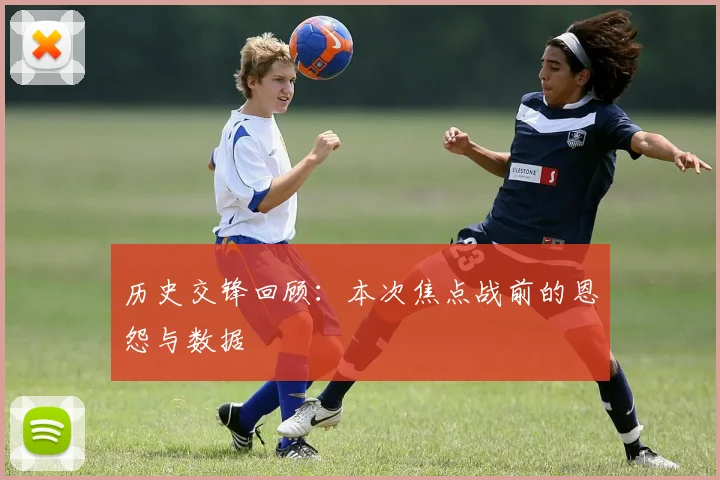 历史交锋回顾:本次焦点战前的恩怨与数据