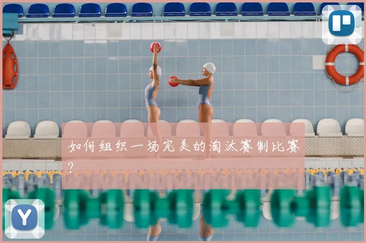 如何组织一场完美的淘汰赛制比赛?
