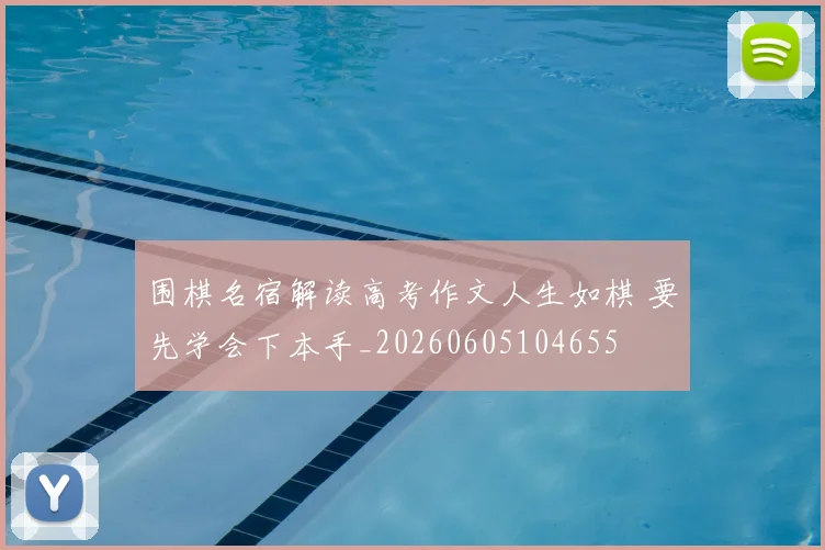 围棋名宿解读高考作文人生如棋 要先学会下本手_20260605104655