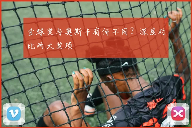金球奖与奥斯卡有何不同?深度对比两大奖项