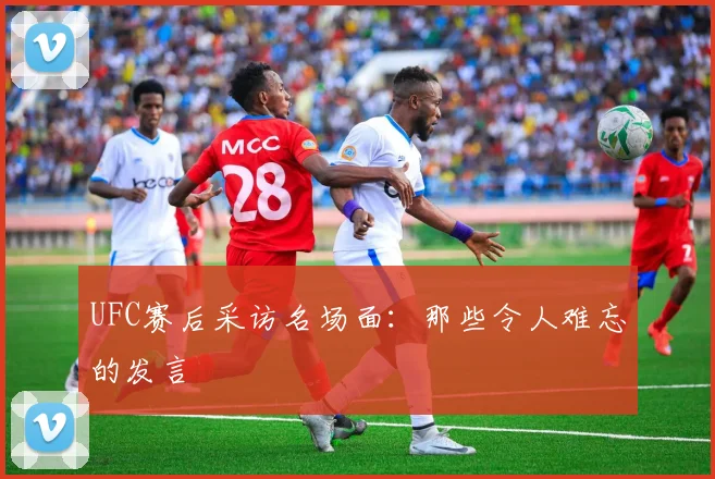 UFC赛后采访名场面:那些令人难忘的发言