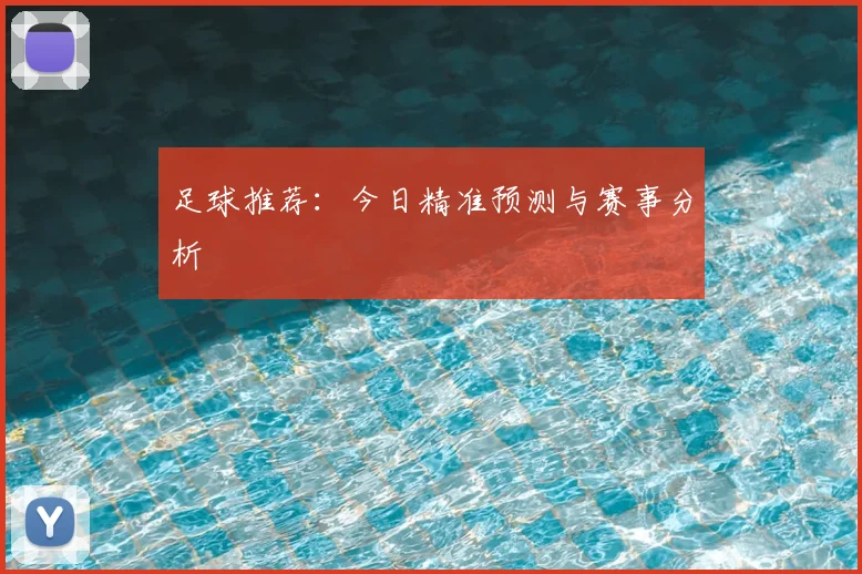 足球推荐:今日精准预测与赛事分析