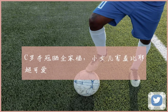 C罗夺冠晒全家福,小女儿害羞比耶超可爱