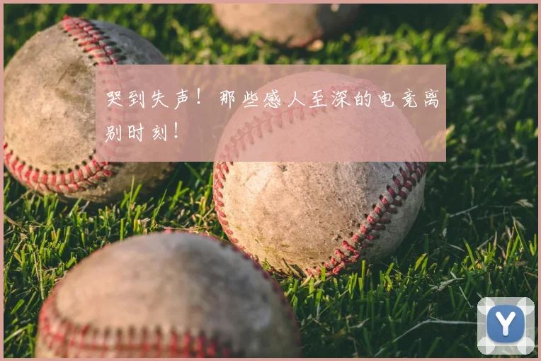 哭到失声!那些感人至深的电竞离别时刻!