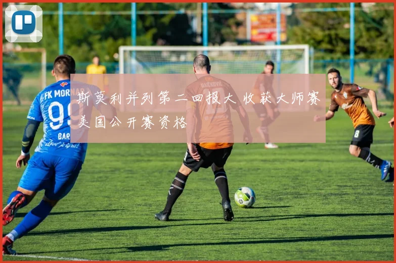 斯莫利并列第二回报大 收获大师赛美国公开赛资格