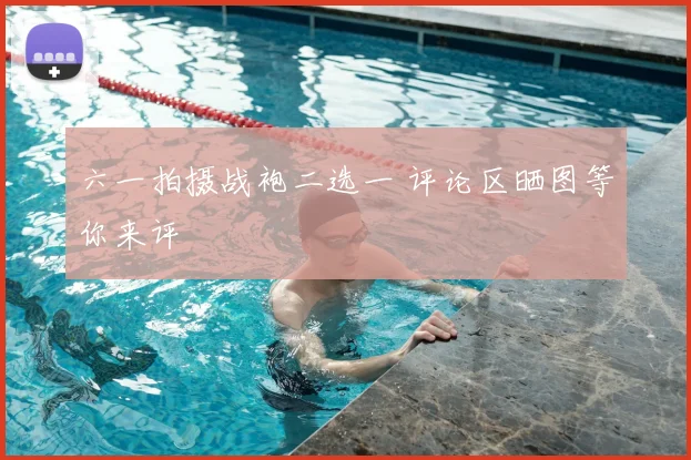 六一拍摄战袍二选一 评论区晒图等你来评