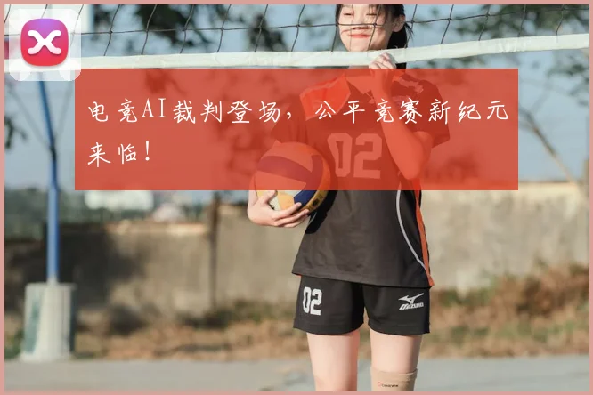 电竞AI裁判登场,公平竞赛新纪元来临!
