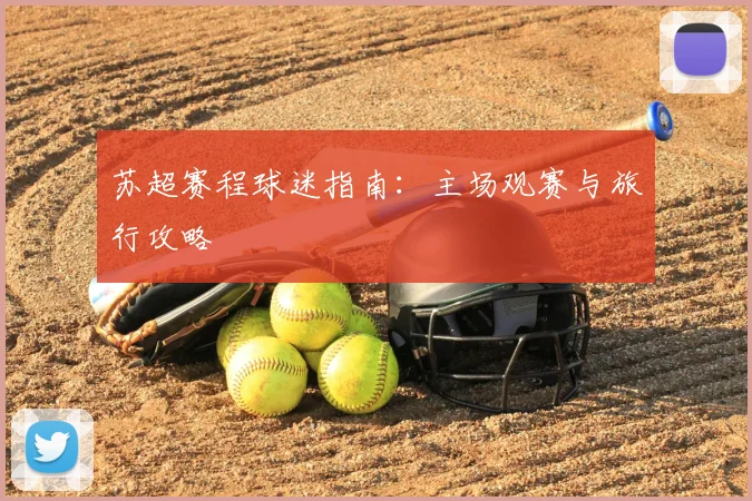 苏超赛程球迷指南：主场观赛与旅行攻略