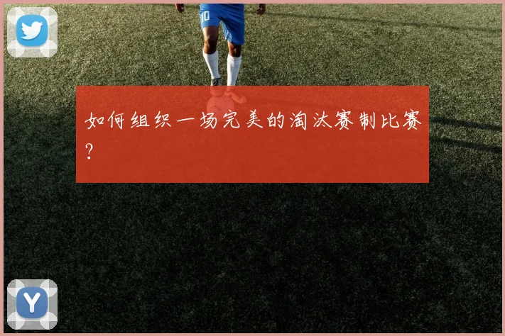 如何组织一场完美的淘汰赛制比赛?