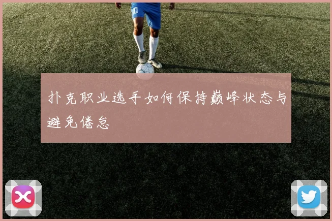 扑克职业选手如何保持巅峰状态与避免倦怠