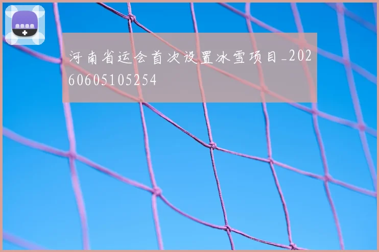 河南省运会首次设置冰雪项目_20260605105254