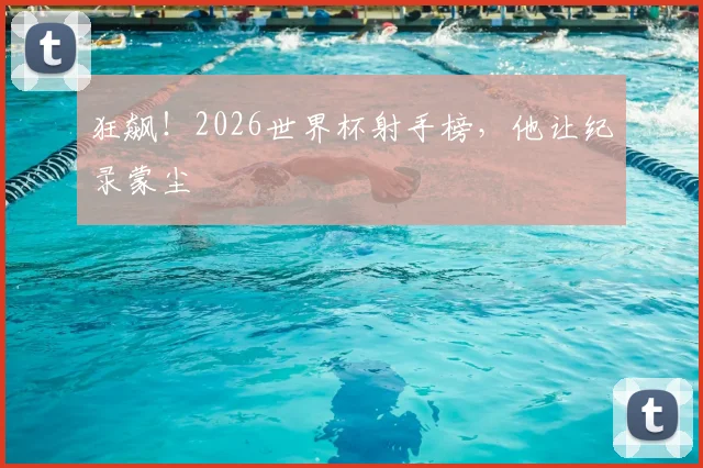 狂飙!2026世界杯射手榜,他让纪录蒙尘