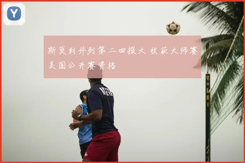 斯莫利并列第二回报大 收获大师赛美国公开赛资格