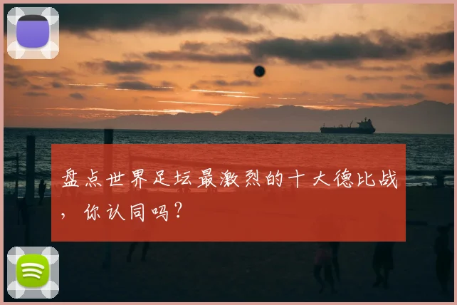 盘点世界足坛最激烈的十大德比战,你认同吗?