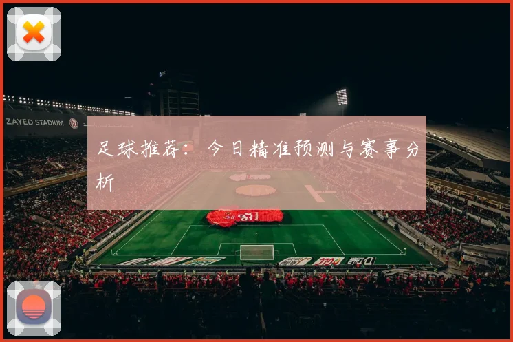 足球推荐:今日精准预测与赛事分析