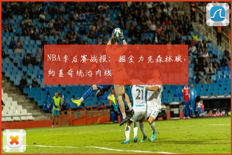 NBA季后赛战报:掘金力克森林狼,约基奇统治内线