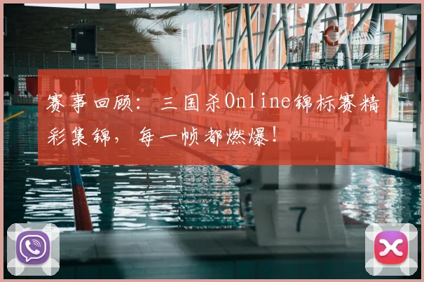 赛事回顾:三国杀Online锦标赛精彩集锦,每一帧都燃爆!