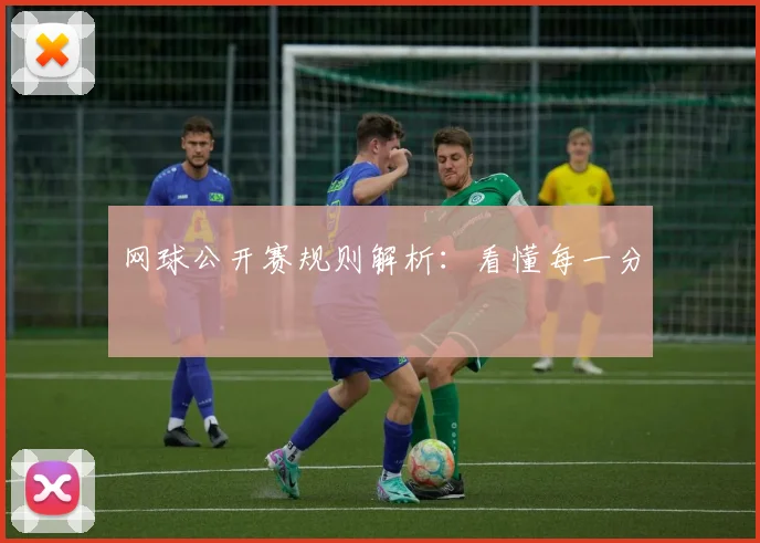 网球公开赛规则解析:看懂每一分