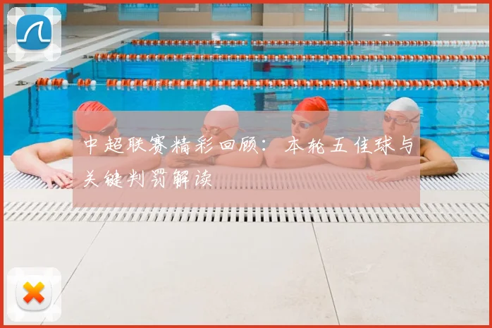 中超联赛精彩回顾:本轮五佳球与关键判罚解读
