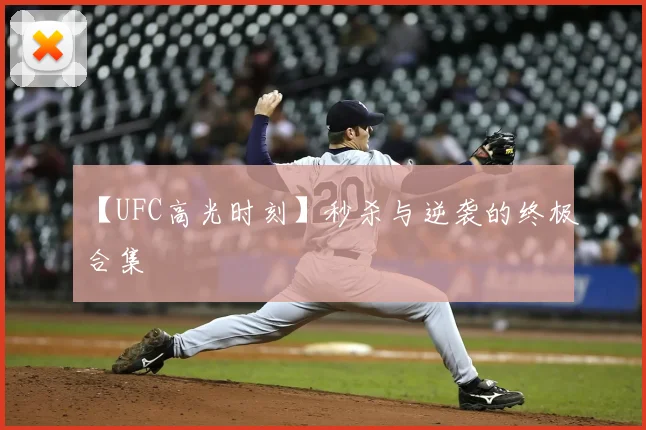 【UFC高光时刻】秒杀与逆袭的终极合集
