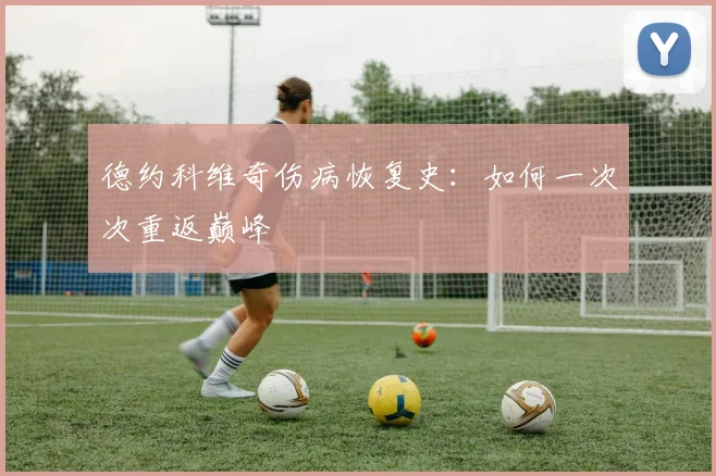 德约科维奇伤病恢复史：如何一次次重返巅峰